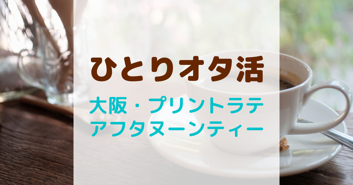 ひとりオタ活・大阪のカフェ